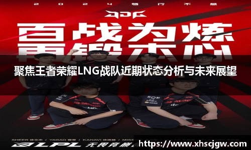 聚焦王者荣耀LNG战队近期状态分析与未来展望