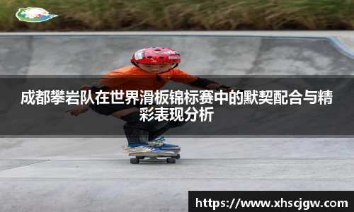 成都攀岩队在世界滑板锦标赛中的默契配合与精彩表现分析